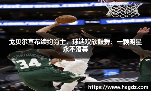 戈贝尔宣布续约爵士，球迷欢欣鼓舞：一颗明星永不落幕