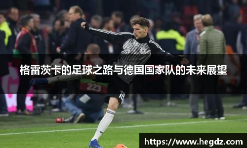 格雷茨卡的足球之路与德国国家队的未来展望