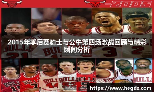 2015年季后赛骑士与公牛第四场激战回顾与精彩瞬间分析