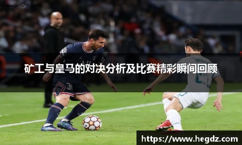 矿工与皇马的对决分析及比赛精彩瞬间回顾