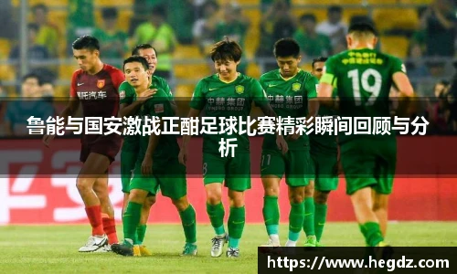 鲁能与国安激战正酣足球比赛精彩瞬间回顾与分析